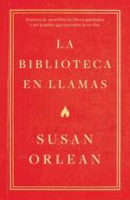 La biblioteca en llamas: historia de un millón de libros quemados y del hombre que encendió la cerilla. Susan Orlean